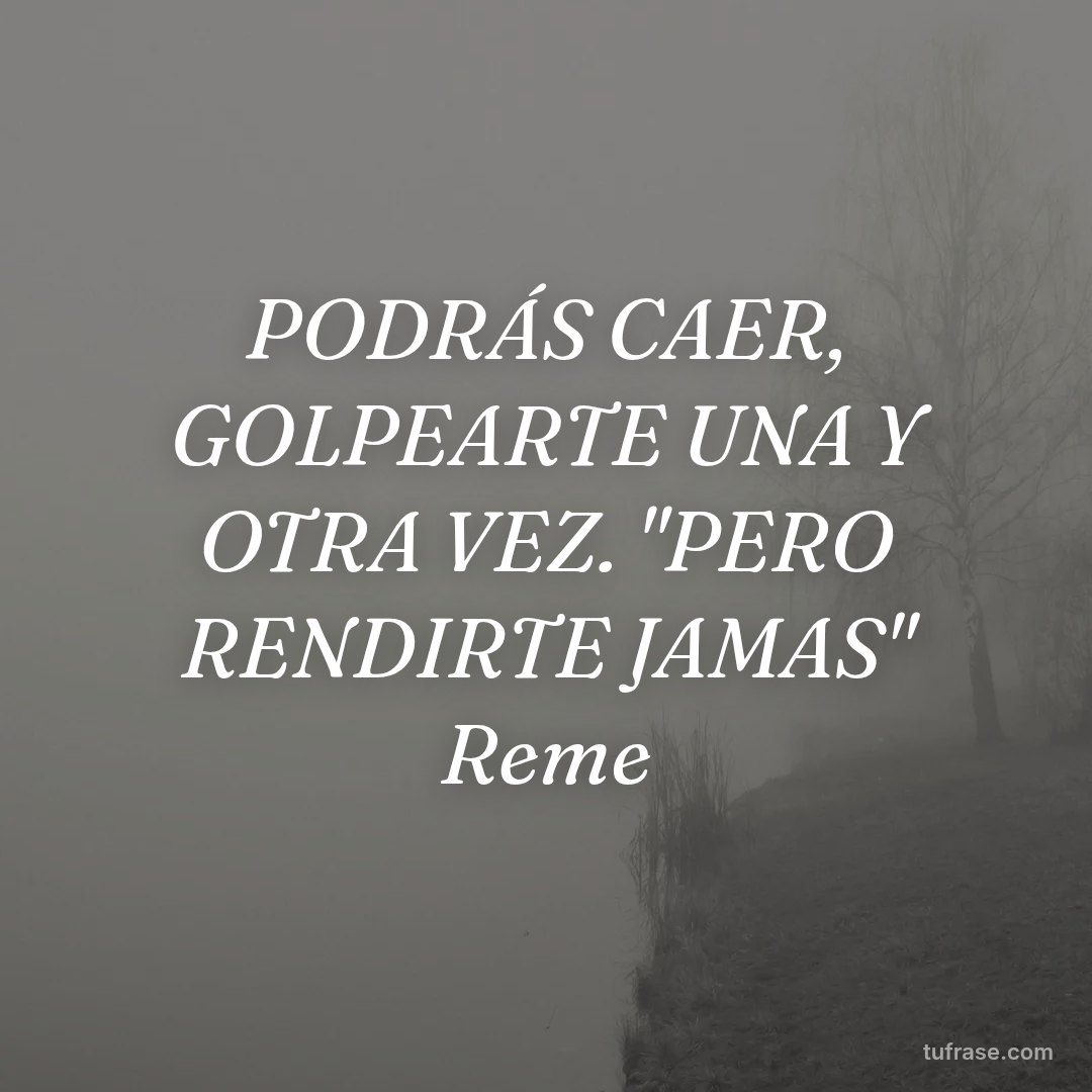 PODRÁS CAER, GOLPEARTE UNA Y OTRA VEZ. "PERO RENDIRTE JAMAS" Reme