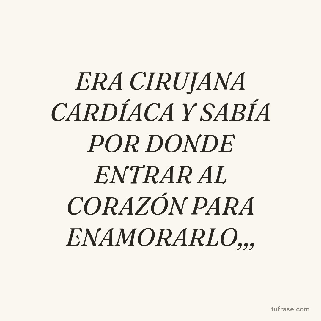 ERA CIRUJANA CARDÍACA Y SABÍA POR DONDE ENTRAR AL CORAZÓN PARA ENAMORARLO,,,