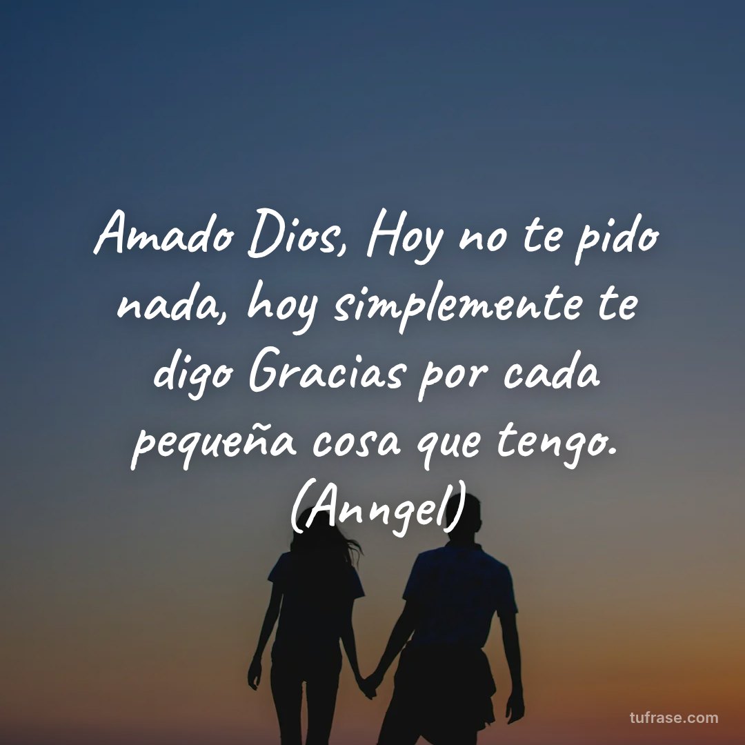 Amado Dios, Hoy no te pido nada, hoy simplemente te digo Gracias por cada pequeña cosa que tengo. (Anngel)