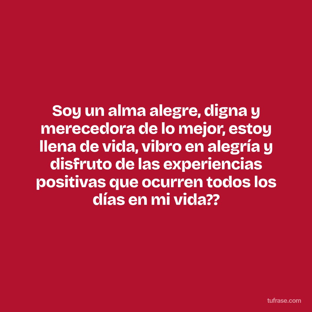Soy un alma alegre, digna y merecedora de lo mejor, estoy llena de vida, vibro en alegría y disfruto de las experiencias positivas que ocurren todos los días en mi vida??