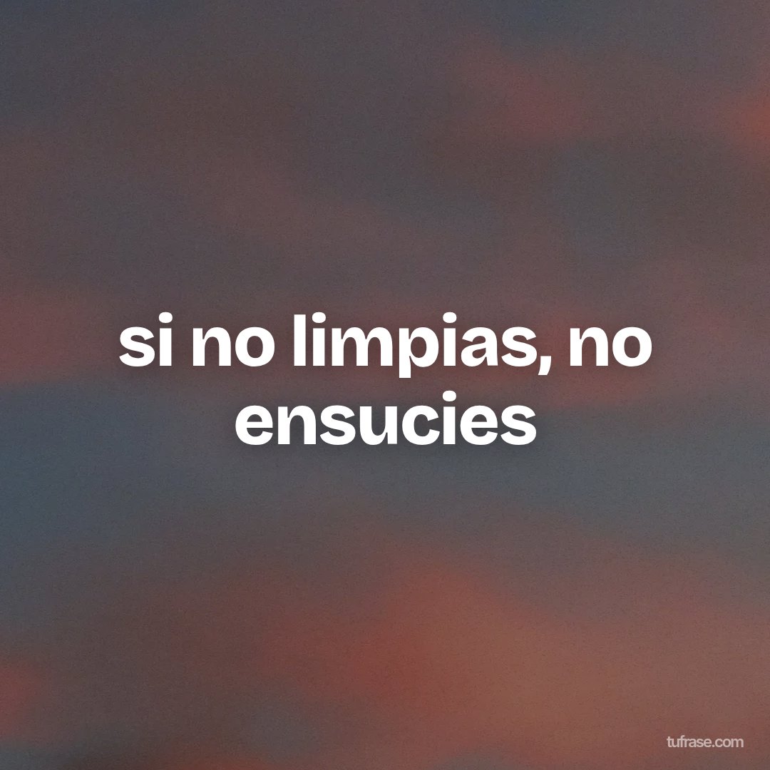 si no limpias, no ensucies