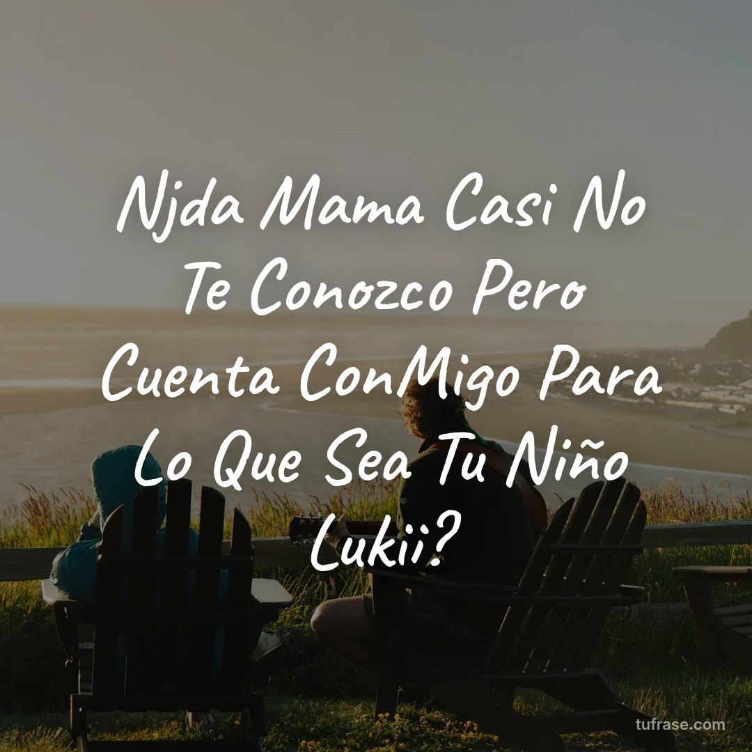 Njda Mama Casi No Te Conozco Pero Cuenta ConMigo Para Lo Que Sea Tu Niño Lukii?