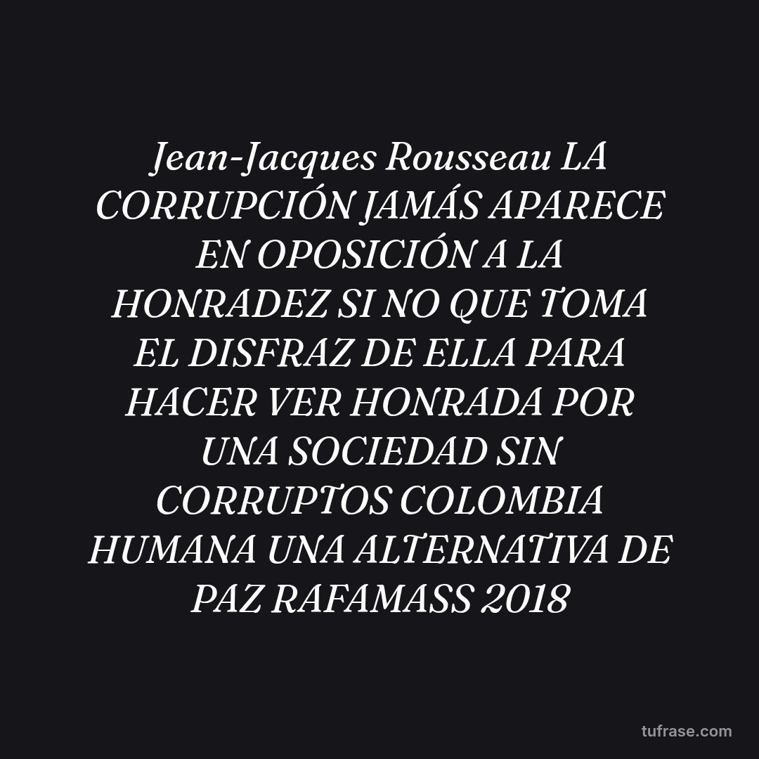 Jean-Jacques Rousseau LA CORRUPCIÓN JAMÁS APARECE EN OPOSICIÓN A LA HONRADEZ SI NO QUE TOMA EL DISFRAZ DE ELLA PARA HACER VER HONRADA POR UNA SOCIEDAD SIN CORRUPTOS COLOMBIA HUMANA UNA ALTERNATIVA DE PAZ RAFAMASS 2018
