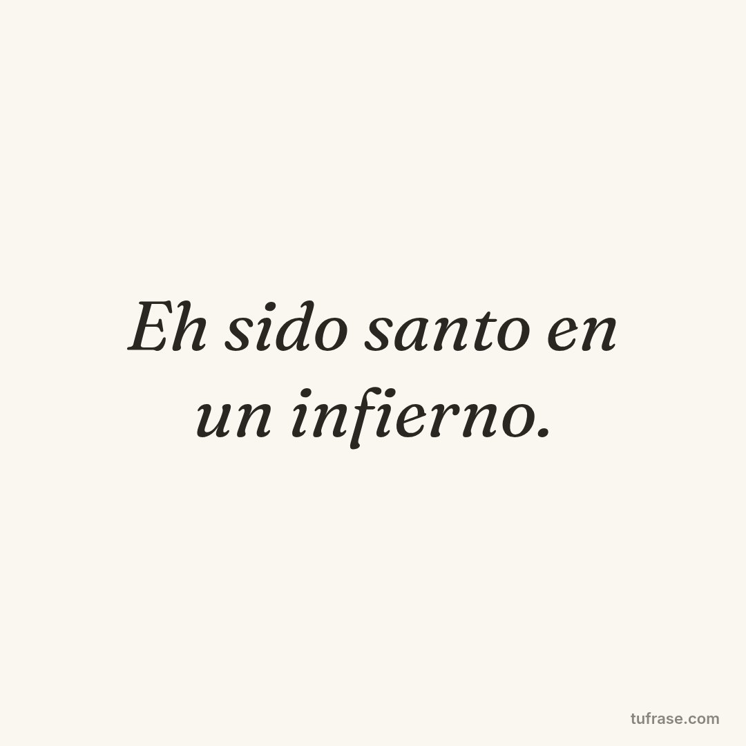 Eh sido santo en un infierno.