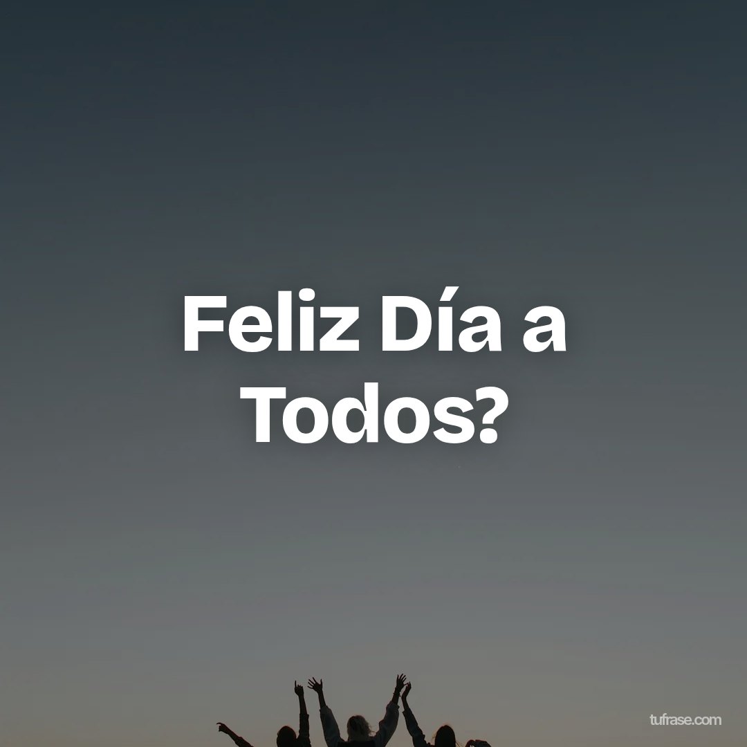 Feliz Día a Todos?