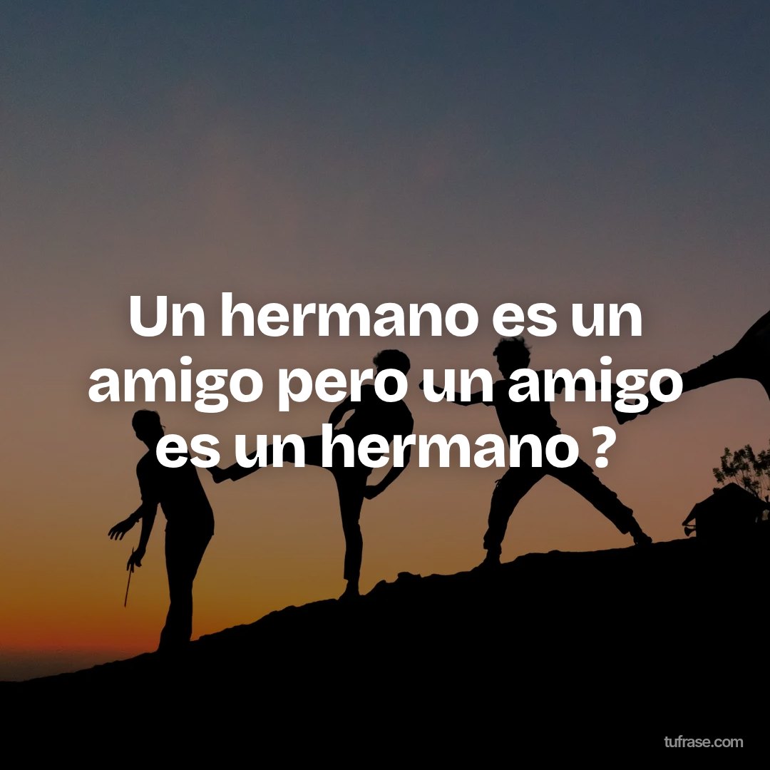 Un hermano es un amigo pero un amigo es un hermano ?
