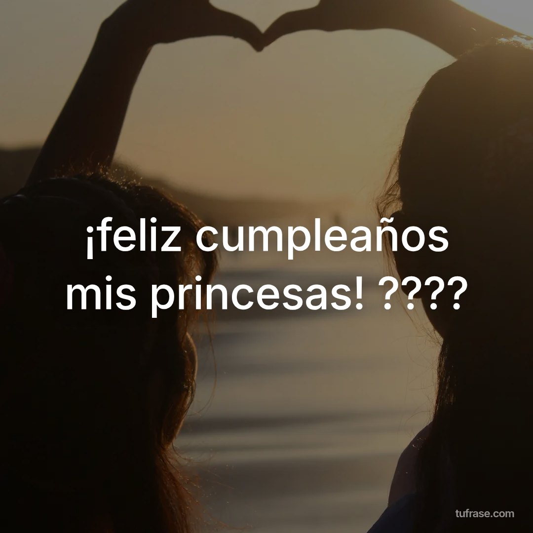 ¡feliz cumpleaños mis princesas! ????