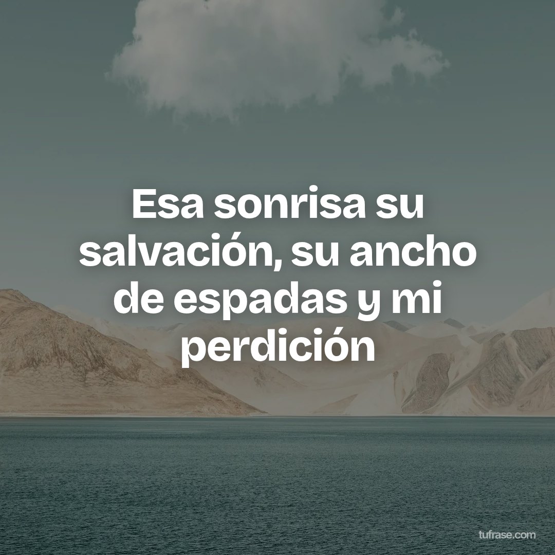Esa sonrisa su salvación, su ancho de espadas y mi perdición