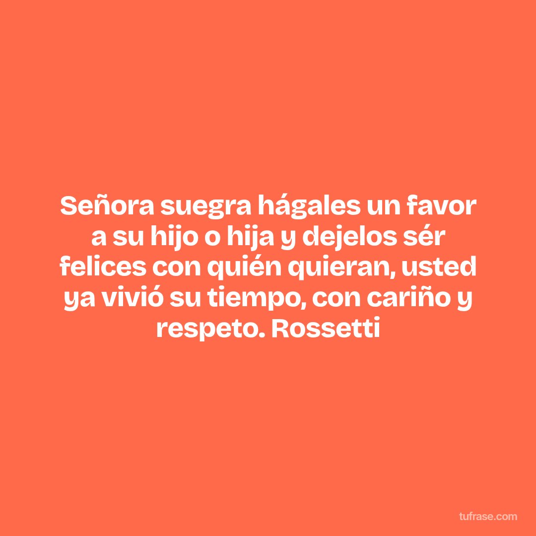 Señora suegra hágales un favor a su hijo o hija y dejelos sér felices con quién quieran, usted ya vivió su tiempo, con cariño y respeto. Rossetti