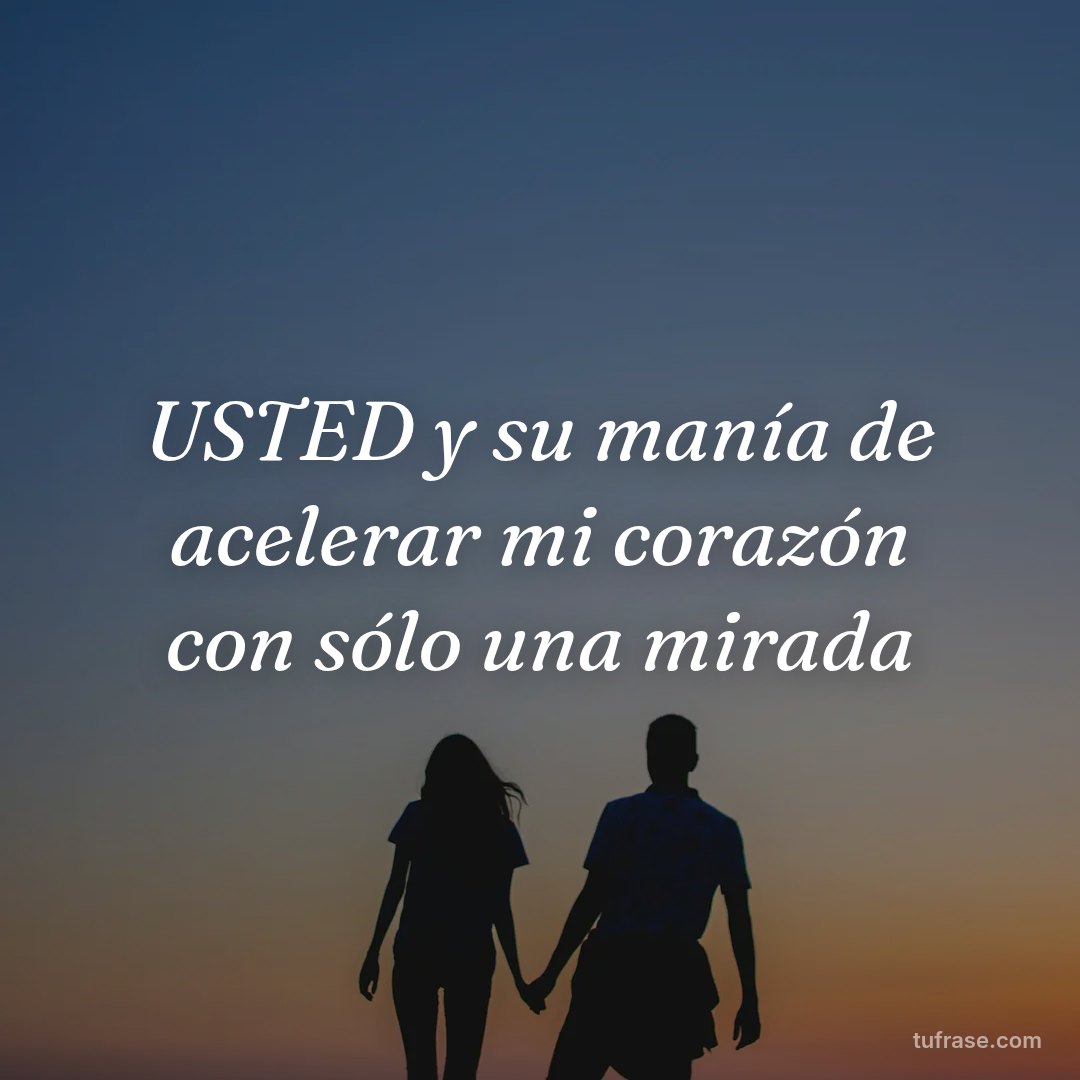 USTED y su manía de acelerar mi corazón con sólo una mirada