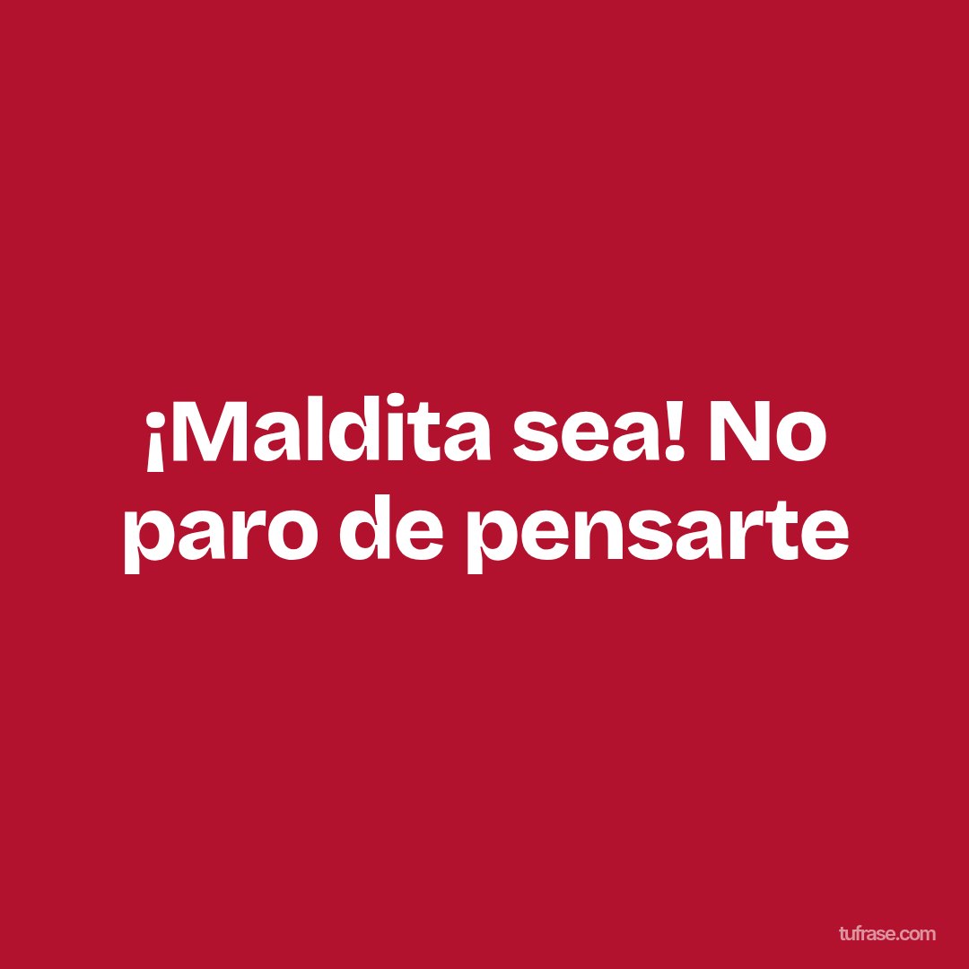 ¡Maldita sea! No paro de pensarte