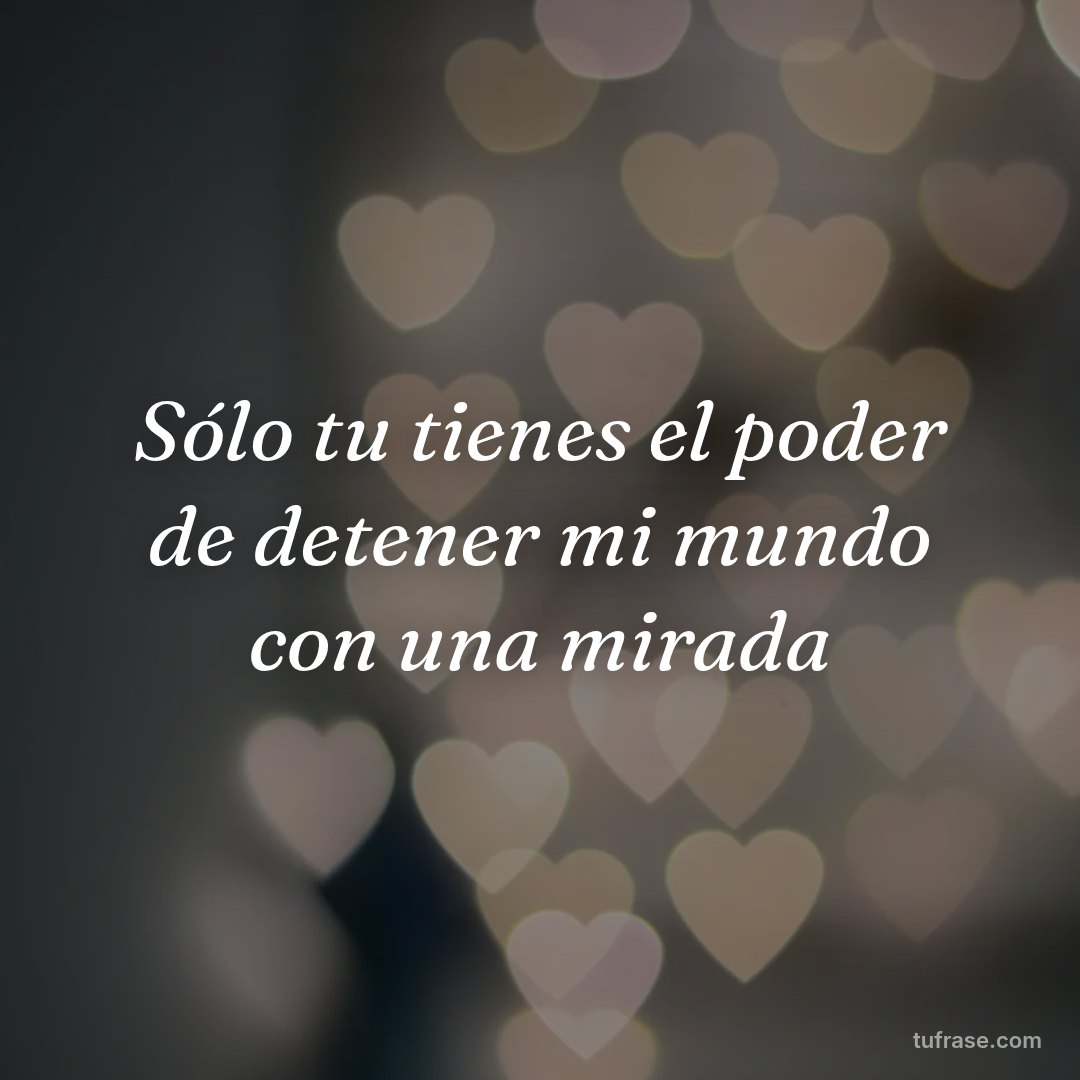 Sólo tu tienes el poder de detener mi mundo con una mirada