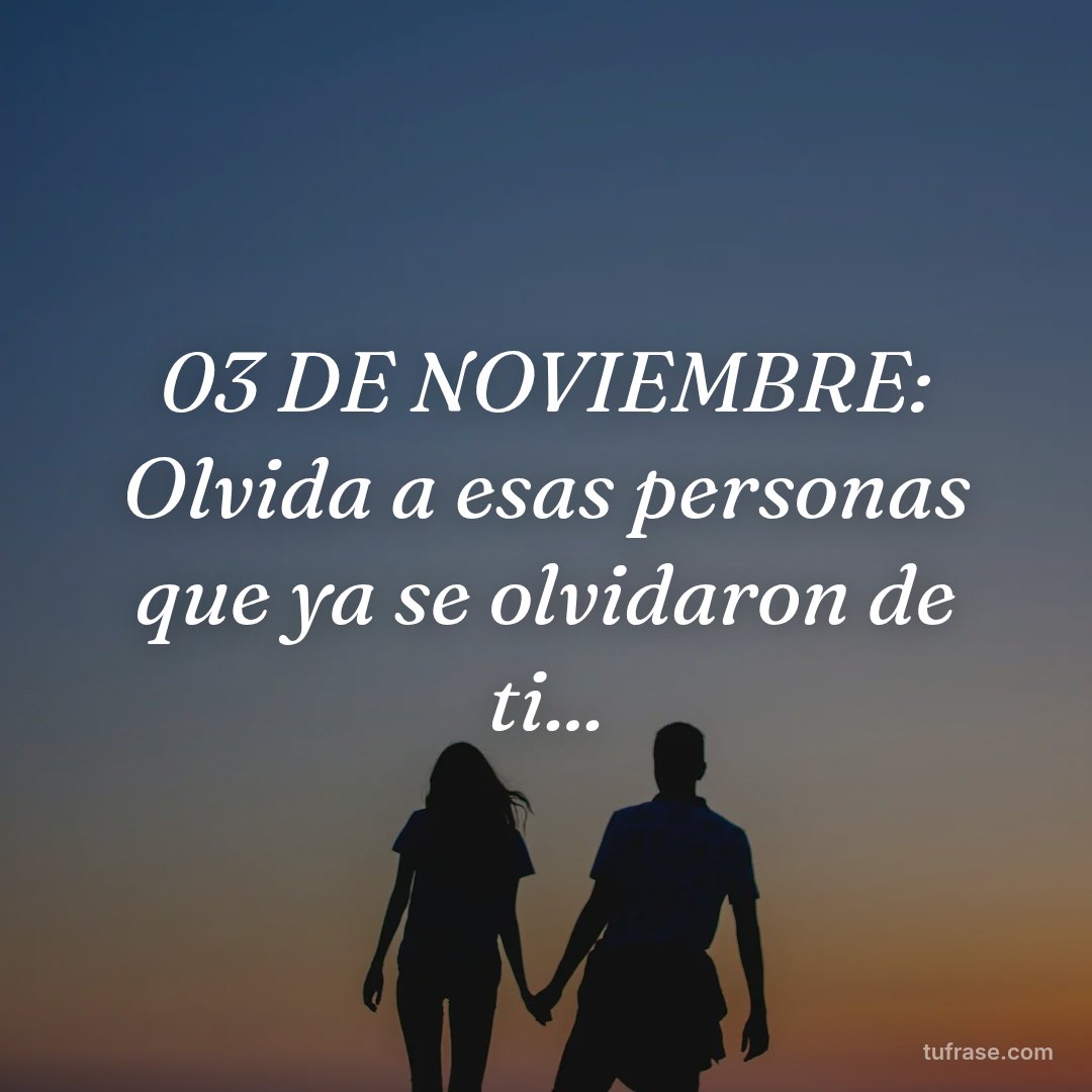 03 DE NOVIEMBRE: Olvida a esas personas que ya se olvidaron de ti...