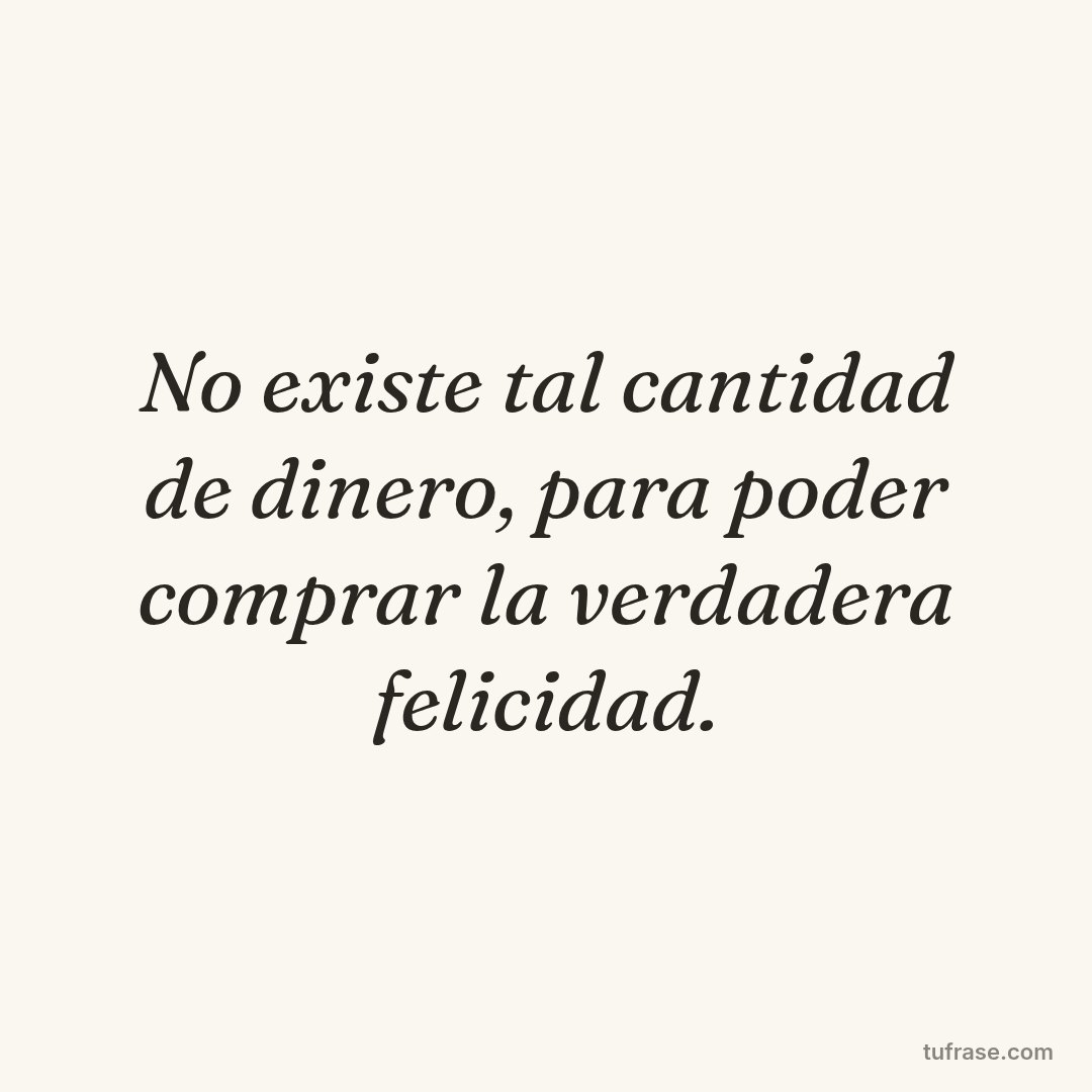 No existe tal cantidad de dinero, para poder comprar la verdadera felicidad.