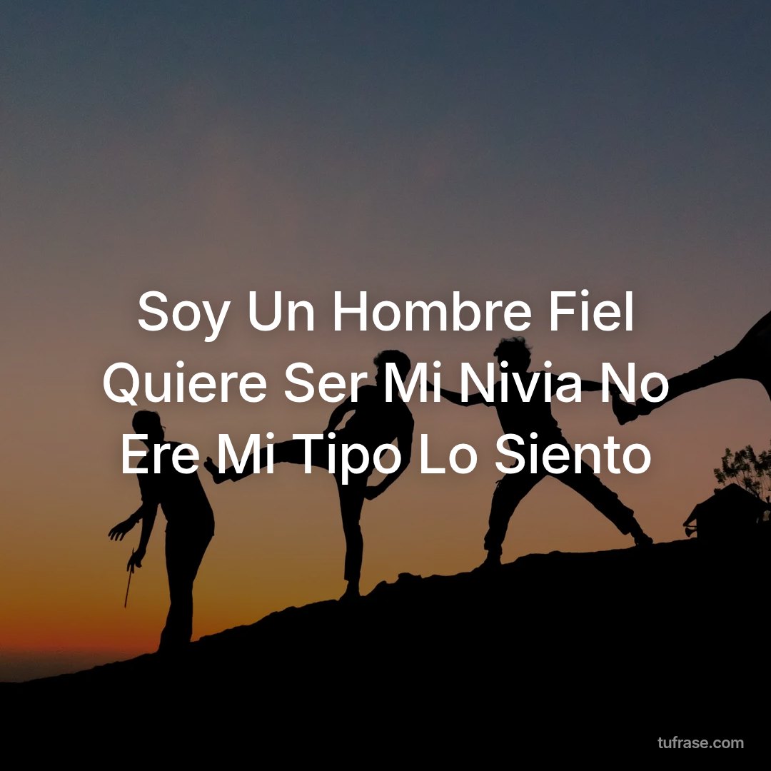 Soy Un Hombre Fiel Quiere Ser Mi Nivia No Ere Mi Tipo Lo Siento
