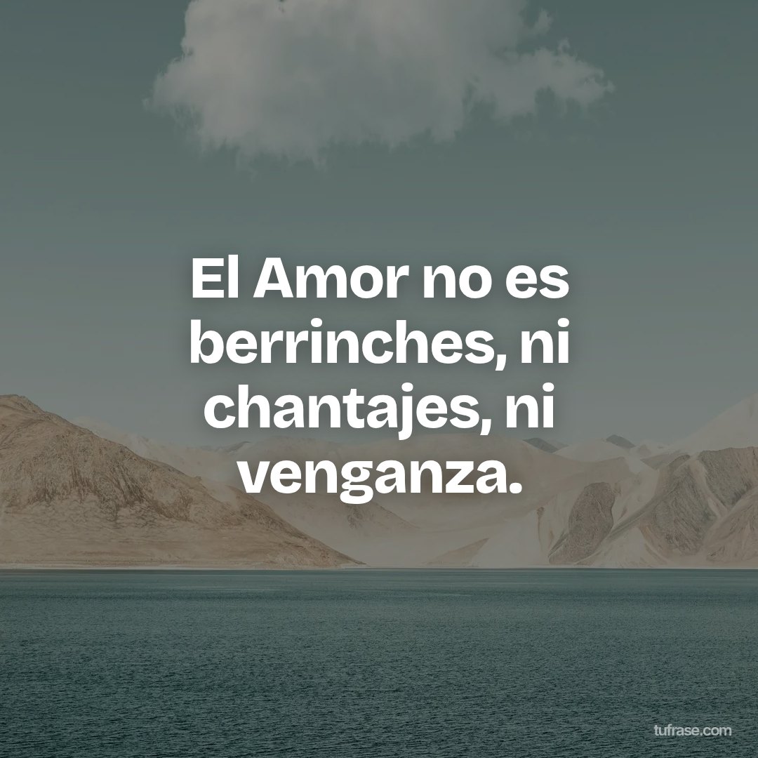 El Amor no es berrinches, ni chantajes, ni venganza.