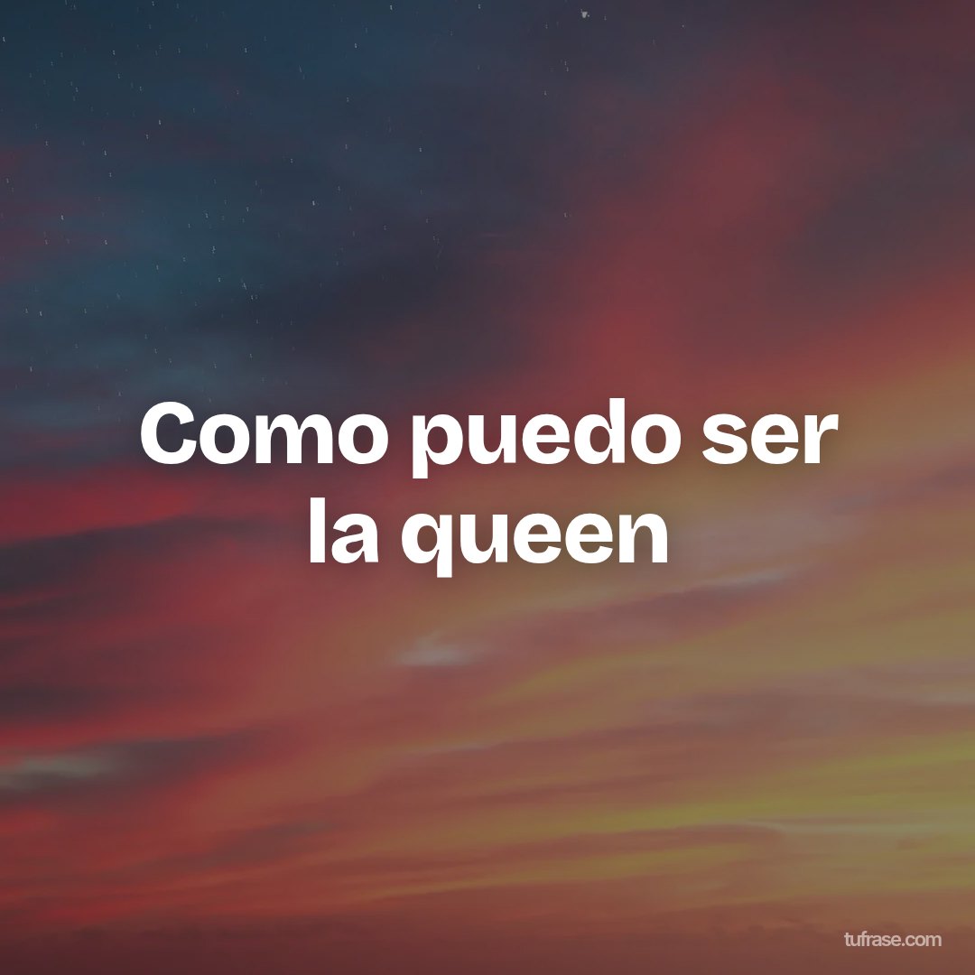 Como puedo ser la queen
