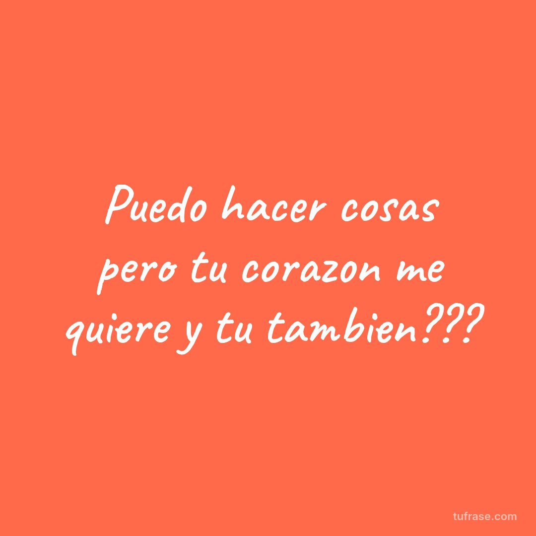 Puedo hacer cosas pero tu corazon me quiere y tu tambien???