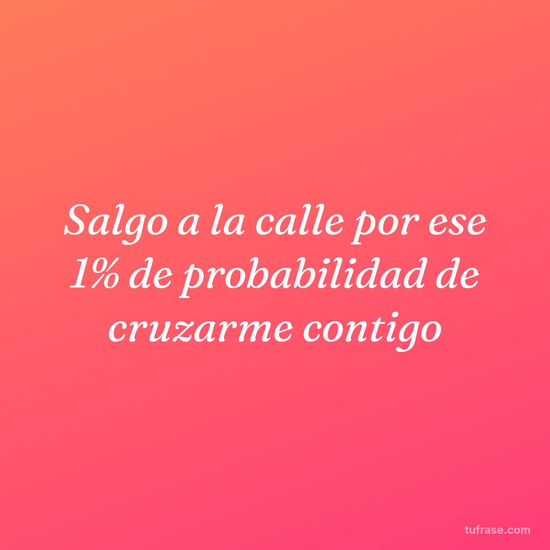 Salgo a la calle por ese 1% de probabilidad de cruzarme contigo