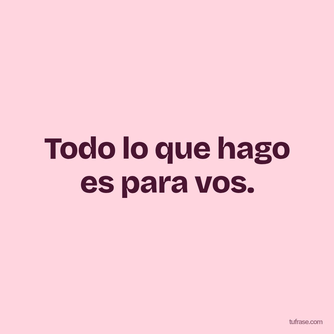 Todo lo que hago es para vos.