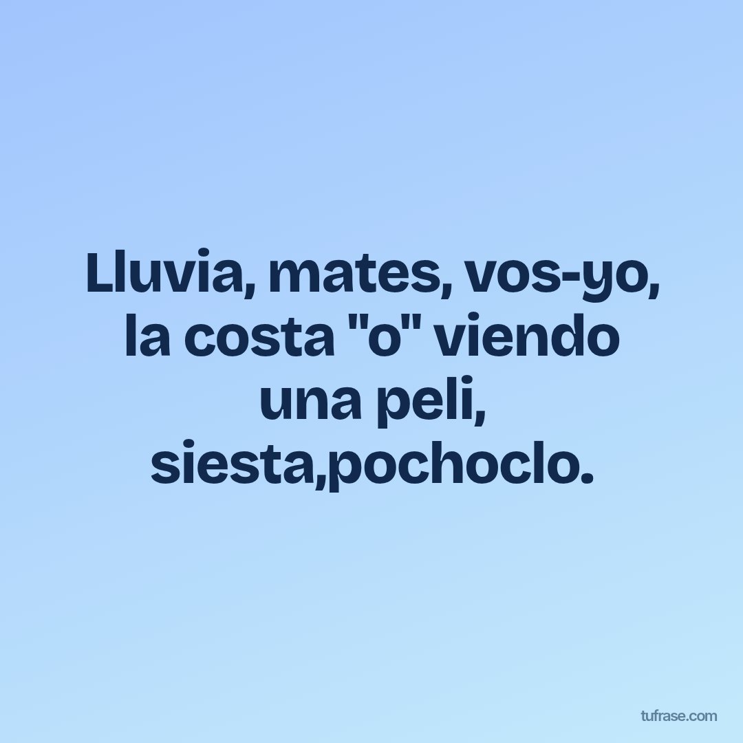 Lluvia, mates, vos-yo, la costa "o" viendo una peli, siesta,pochoclo.