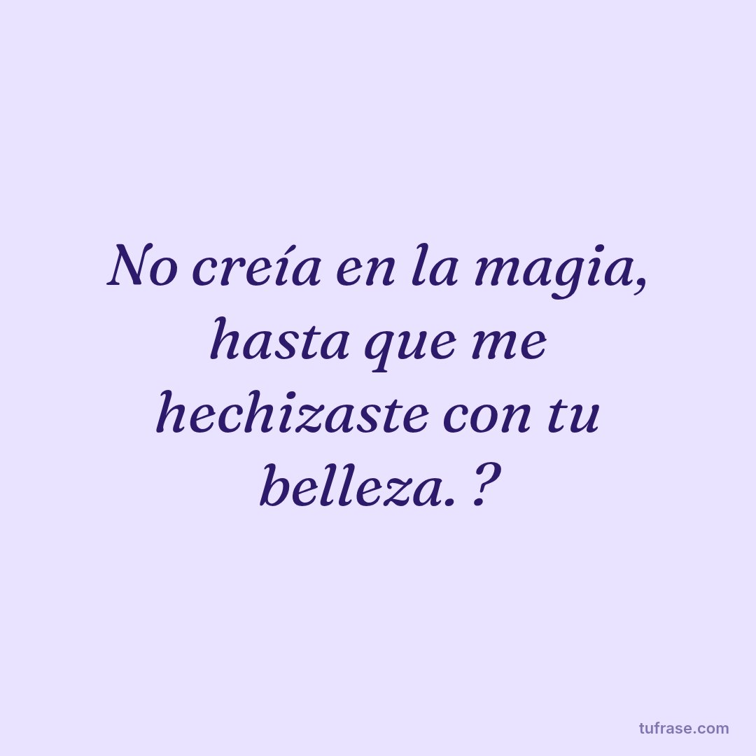 No creía en la magia, hasta que me hechizaste con tu belleza. ?