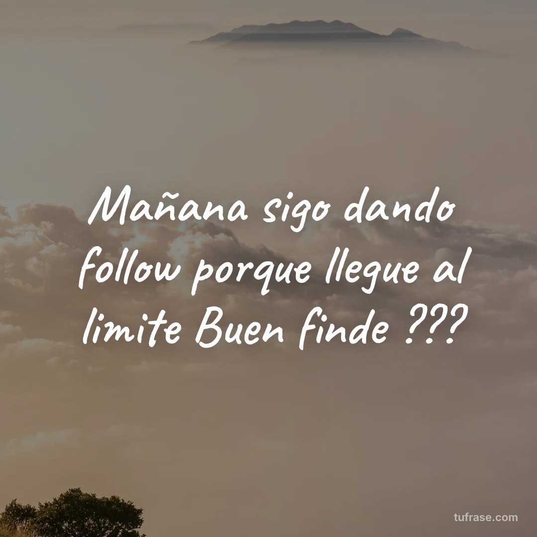 Mañana sigo dando follow porque llegue al limite Buen finde ???