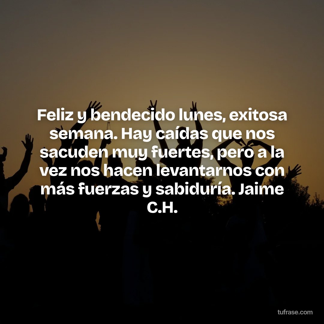 Feliz y bendecido lunes, exitosa semana. Hay caídas que nos sacuden muy fuertes, pero a la vez nos hacen levantarnos con más fuerzas y sabiduría. Jaime C.H.