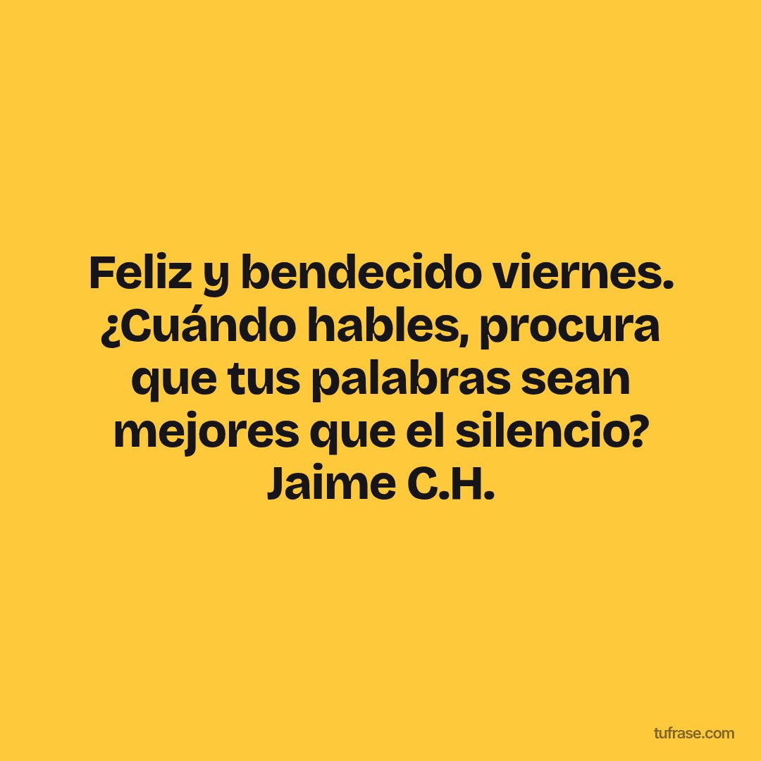 Feliz y bendecido viernes. ¿Cuándo hables, procura que tus palabras sean mejores que el silencio? Jaime C.H.