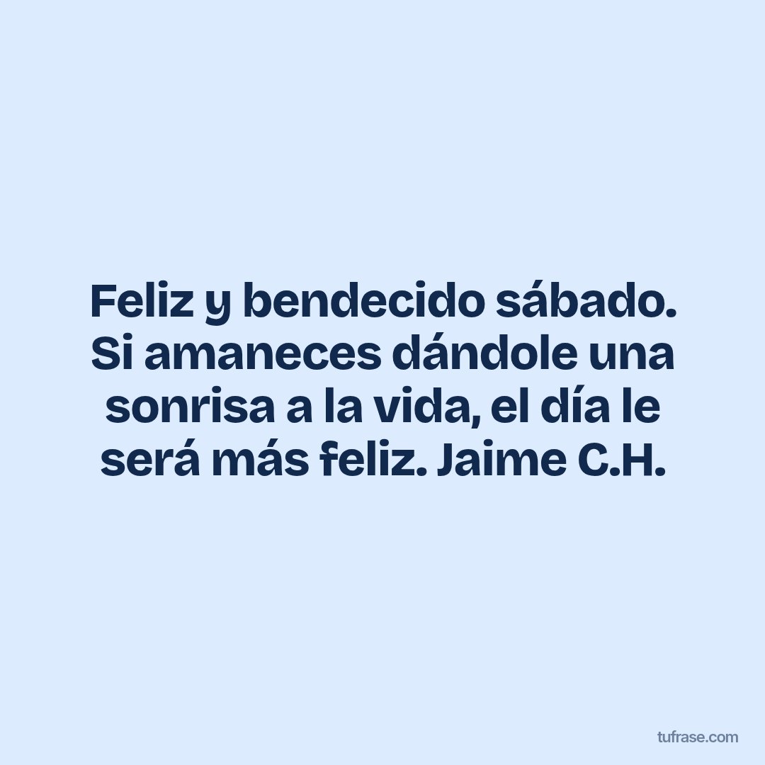 Feliz y bendecido sábado. Si amaneces dándole una sonrisa a la vida, el día le será más feliz. Jaime C.H.