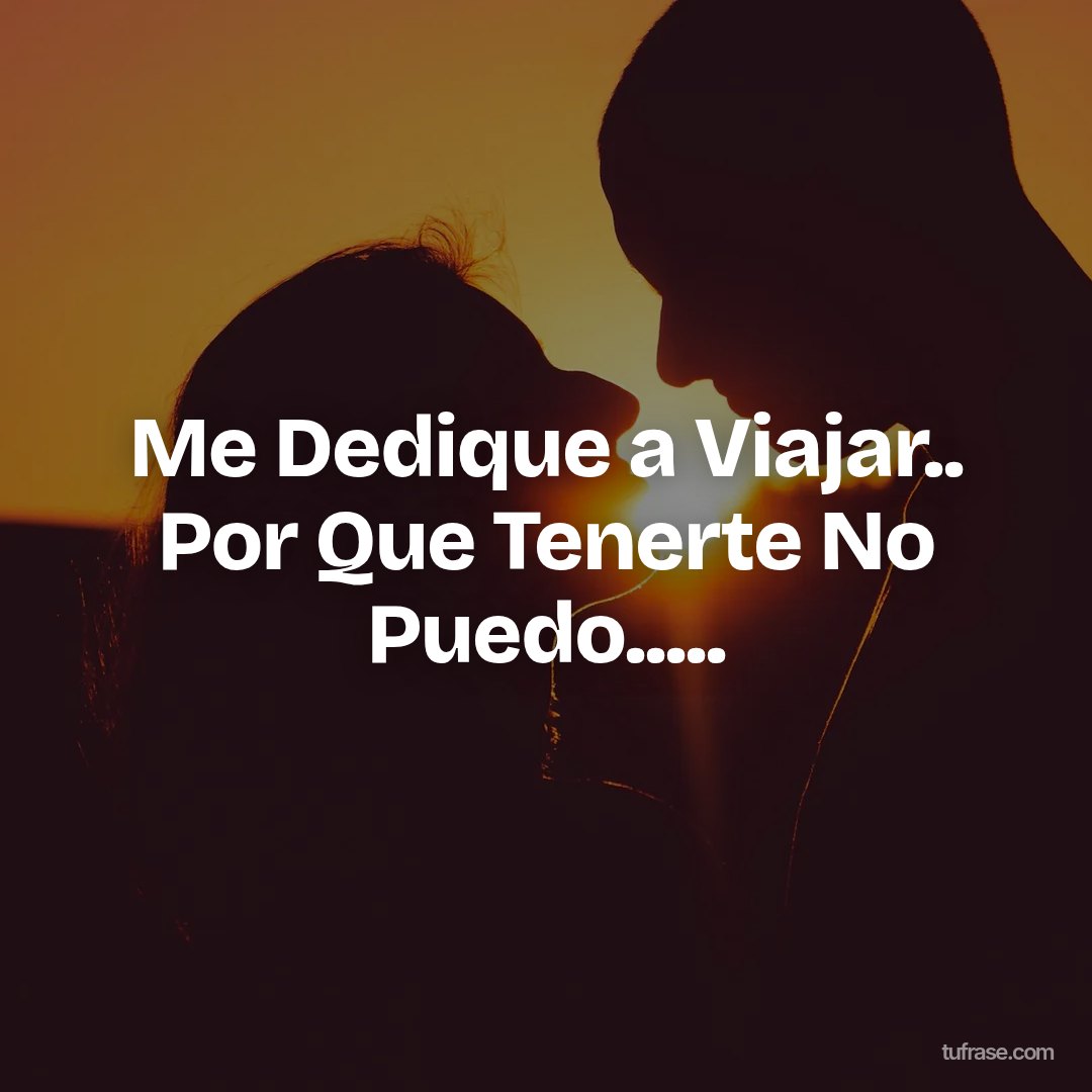 Me Dedique a Viajar.. Por Que Tenerte No Puedo.....