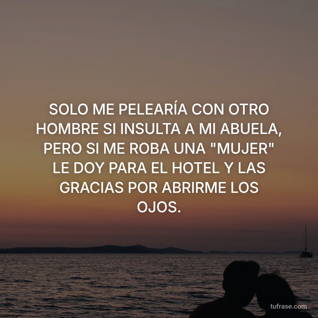 SOLO ME PELEARÍA CON OTRO HOMBRE SI INSULTA A MI ABUELA, PERO SI ME ROBA UNA "MUJER" LE DOY PARA EL HOTEL Y LAS GRACIAS POR ABRIRME LOS OJOS.