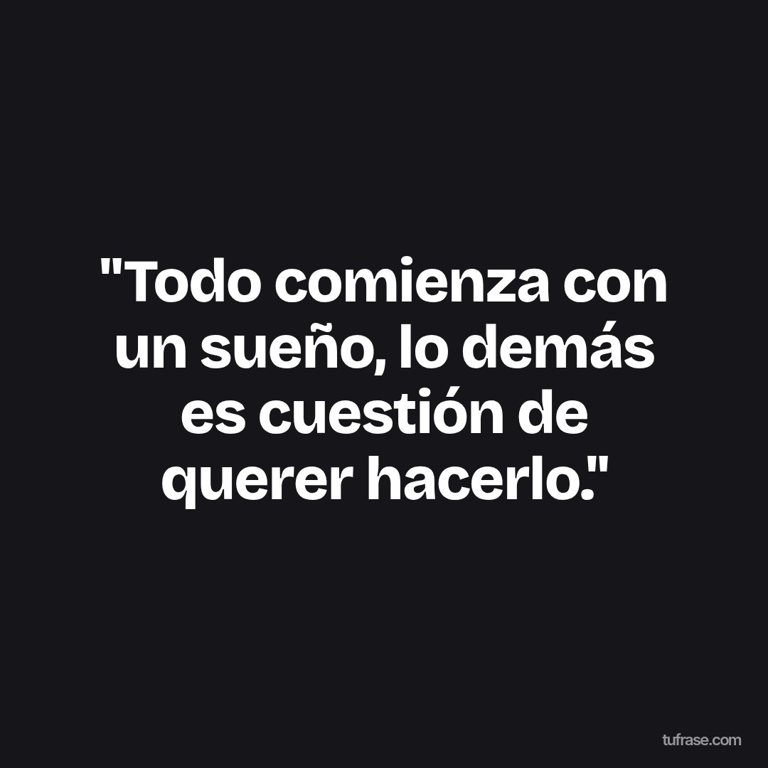 "Todo comienza con un sueño, lo demás es cuestión de querer hacerlo."