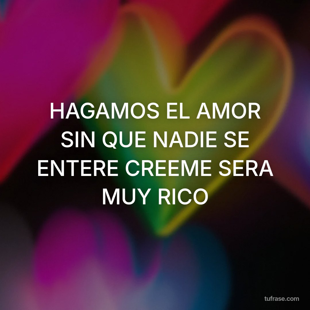 HAGAMOS EL AMOR SIN QUE NADIE SE ENTERE CREEME SERA MUY RICO