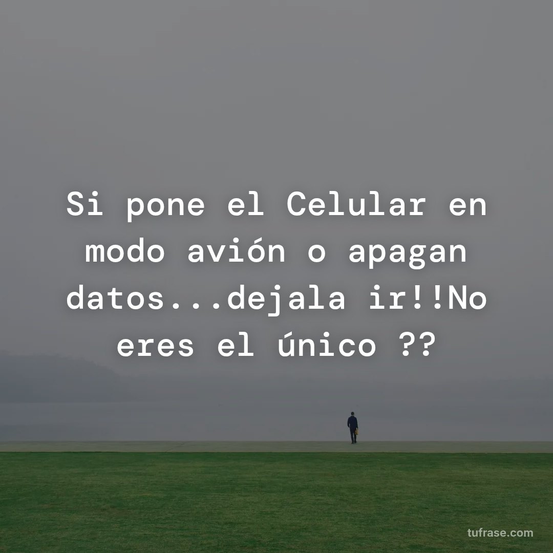 Si pone el Celular en modo avión o apagan datos...dejala ir!!No eres el único ??