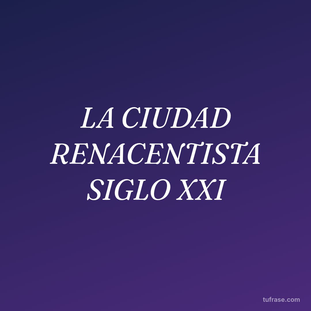 LA CIUDAD RENACENTISTA SIGLO XXI