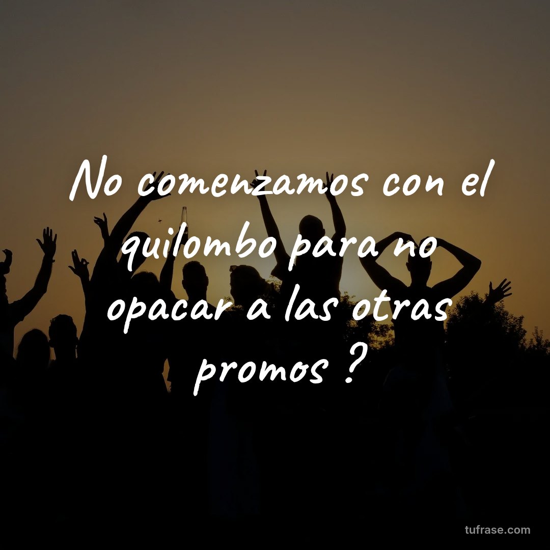 No comenzamos con el quilombo para no opacar a las otras promos ?