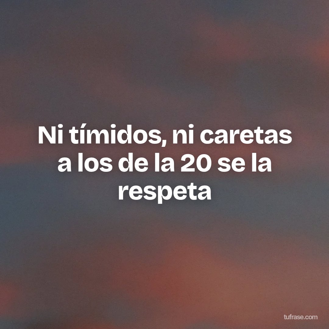 Ni tímidos, ni caretas a los de la 20 se la respeta