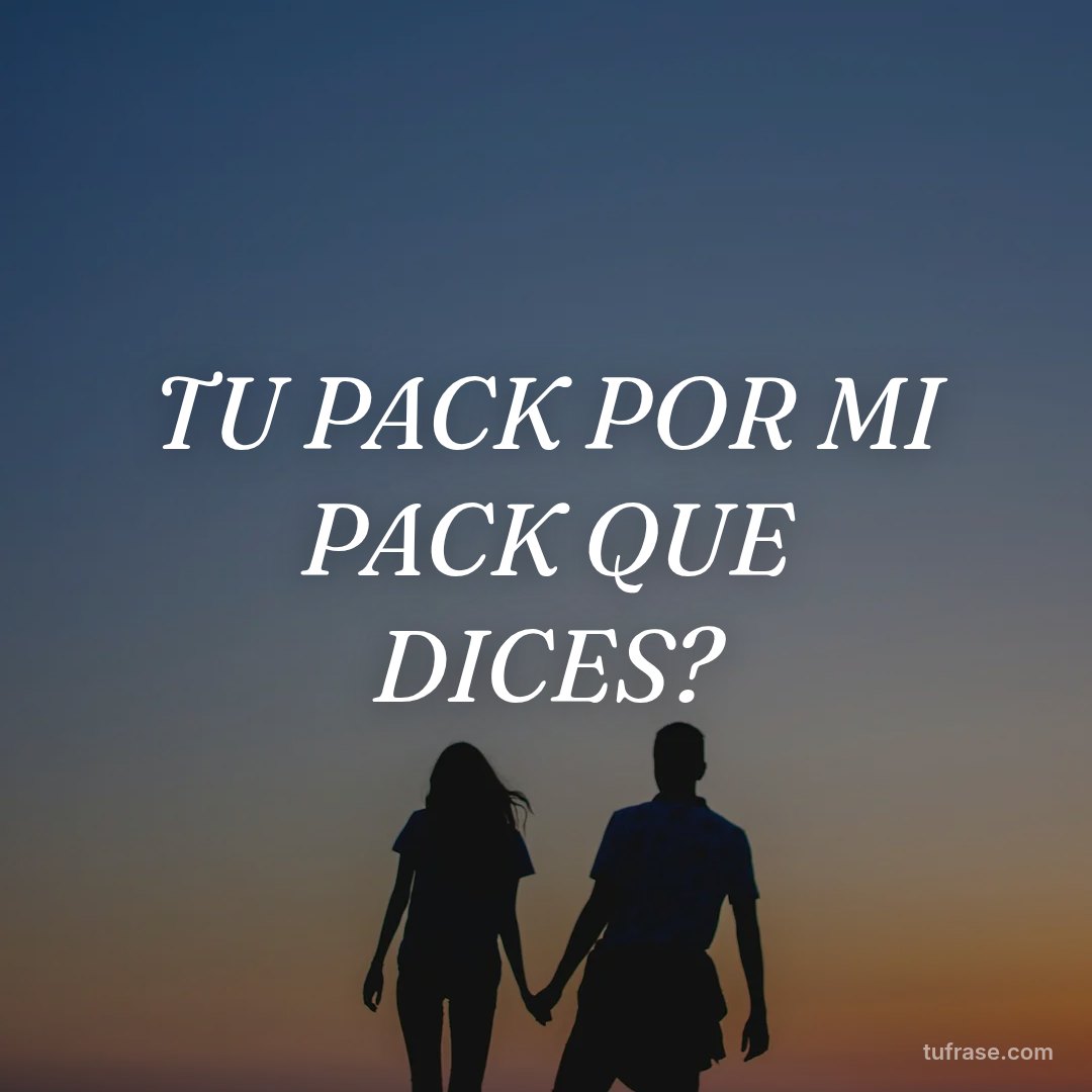 TU PACK POR MI PACK QUE DICES?