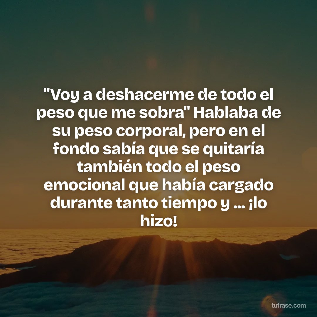 "Voy a deshacerme de todo el peso que me sobra" Hablaba de su peso corporal, pero en el fondo sabía que se quitaría también todo el peso emocional que había cargado durante tanto tiempo y ... ¡lo hizo!