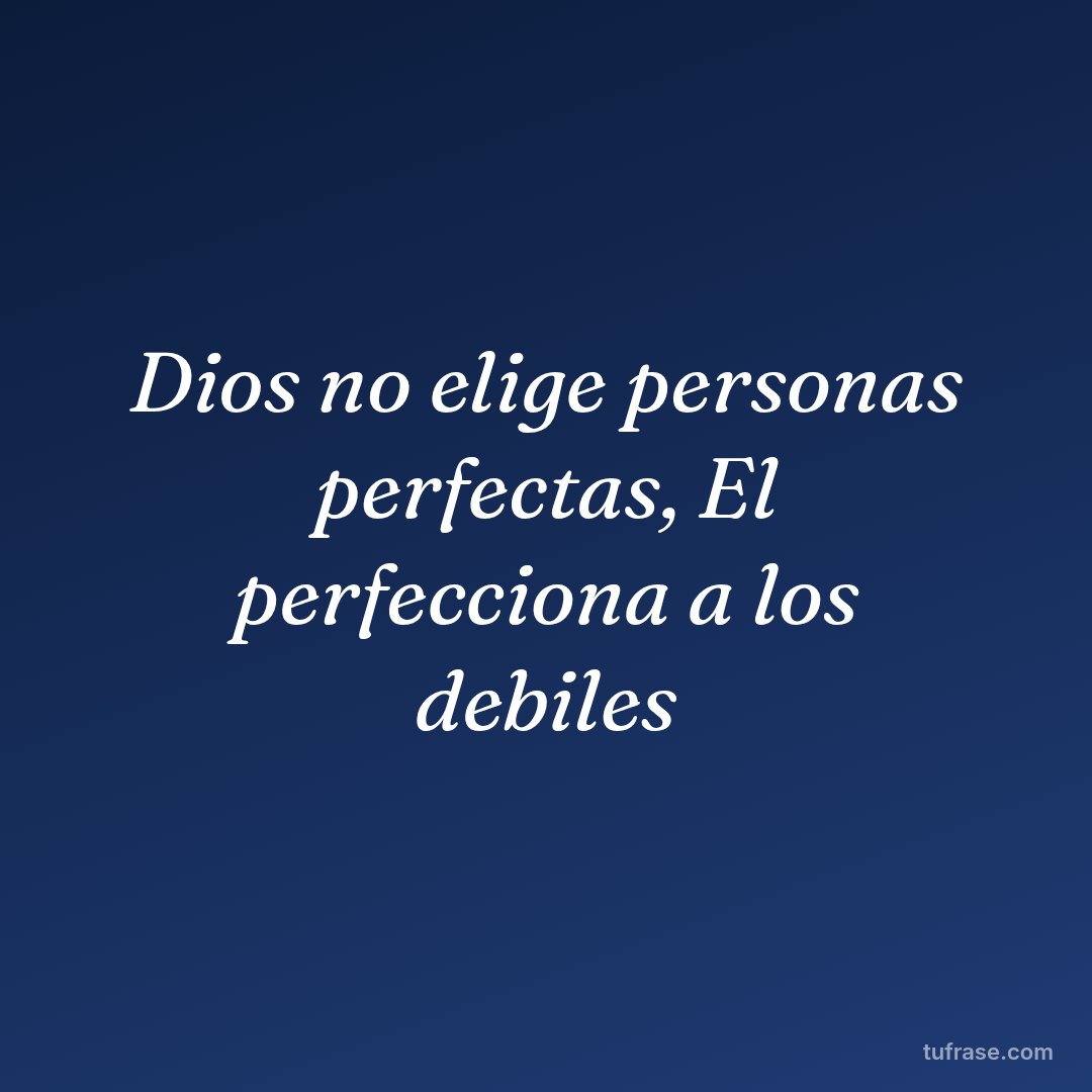 Dios no elige personas perfectas, El perfecciona a los debiles