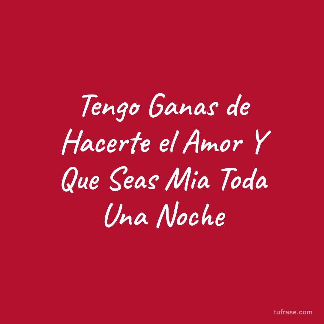 Tengo Ganas de Hacerte el Amor Y Que Seas Mia Toda Una Noche