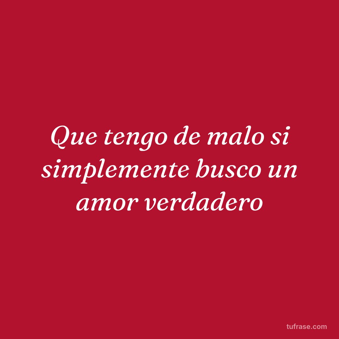 Que tengo de malo si simplemente busco un amor verdadero
