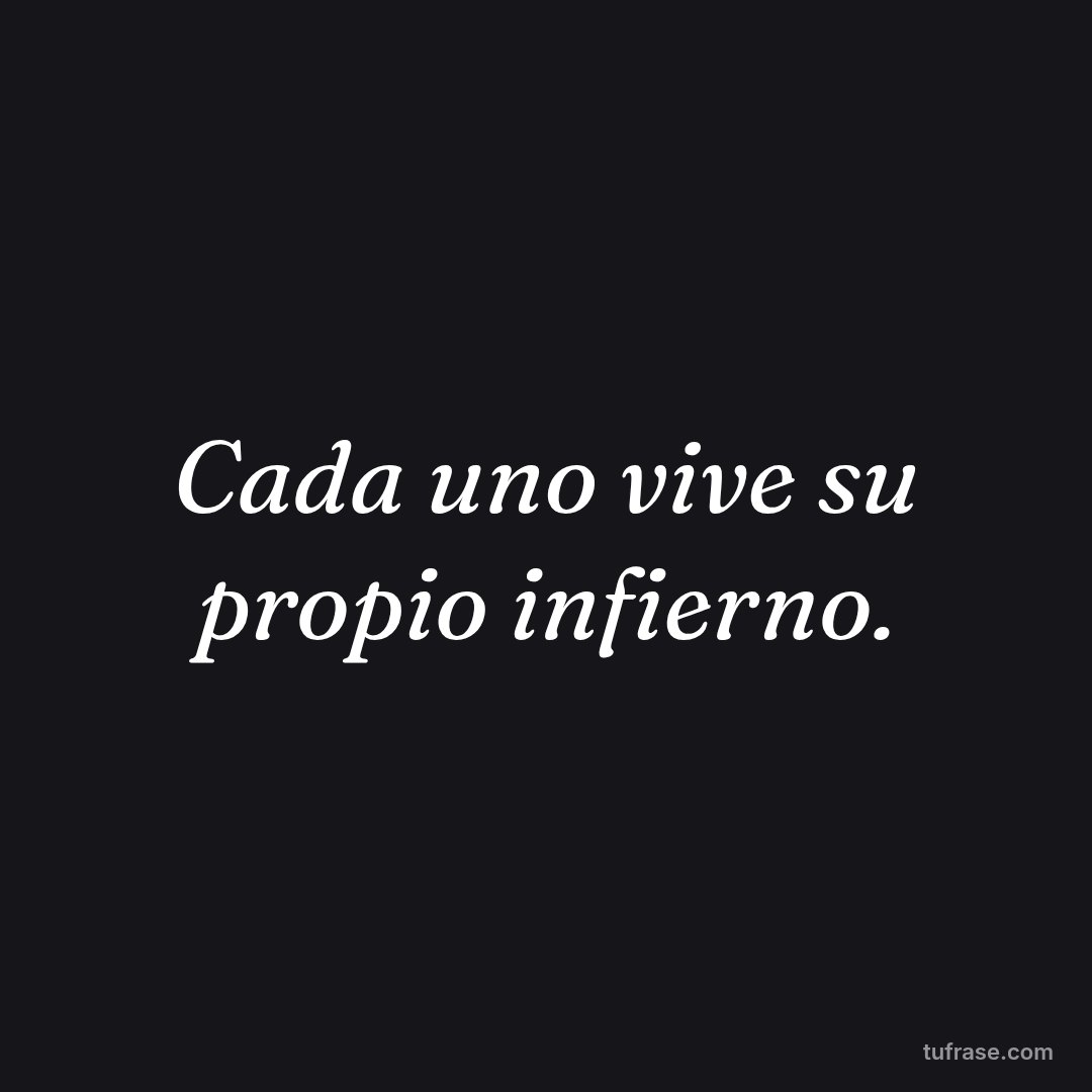 Cada uno vive su propio infierno.