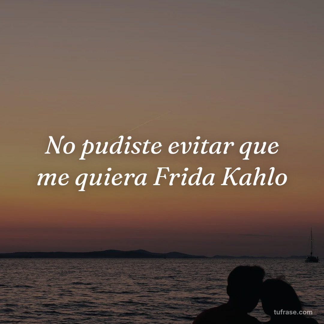 No pudiste evitar que me quiera Frida Kahlo