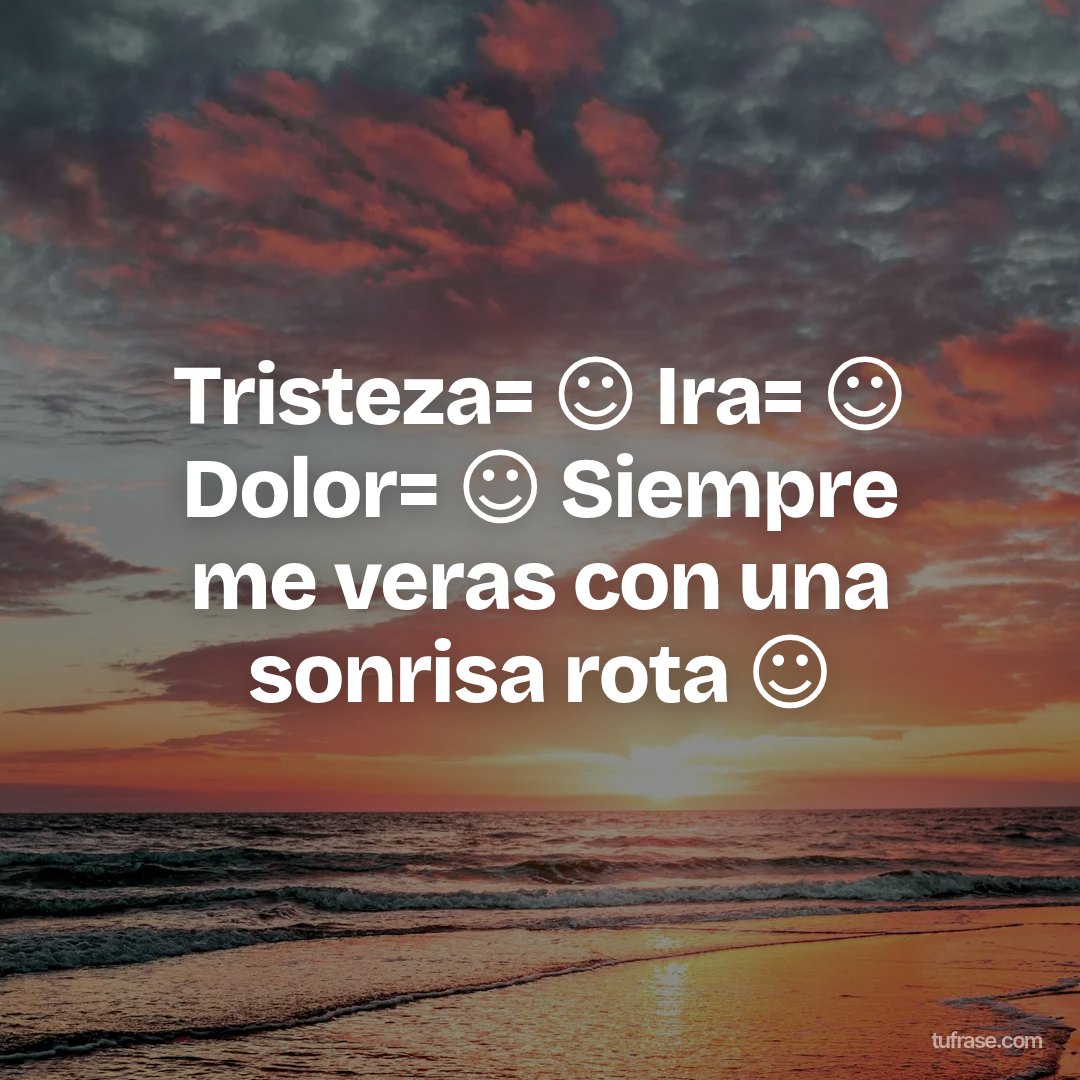Tristeza= ☺ Ira= ☺ Dolor= ☺ Siempre me veras con una sonrisa rota ☺
