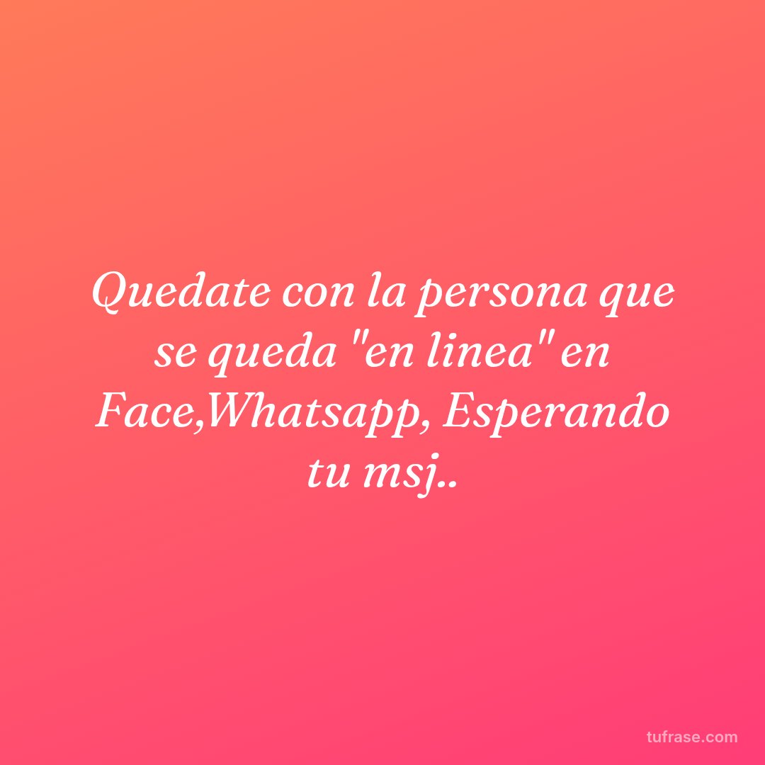 Quedate con la persona que se queda "en linea" en Face,Whatsapp, Esperando tu msj..