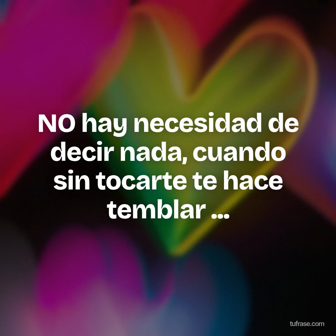 NO hay necesidad de decir nada, cuando sin tocarte te hace temblar ...