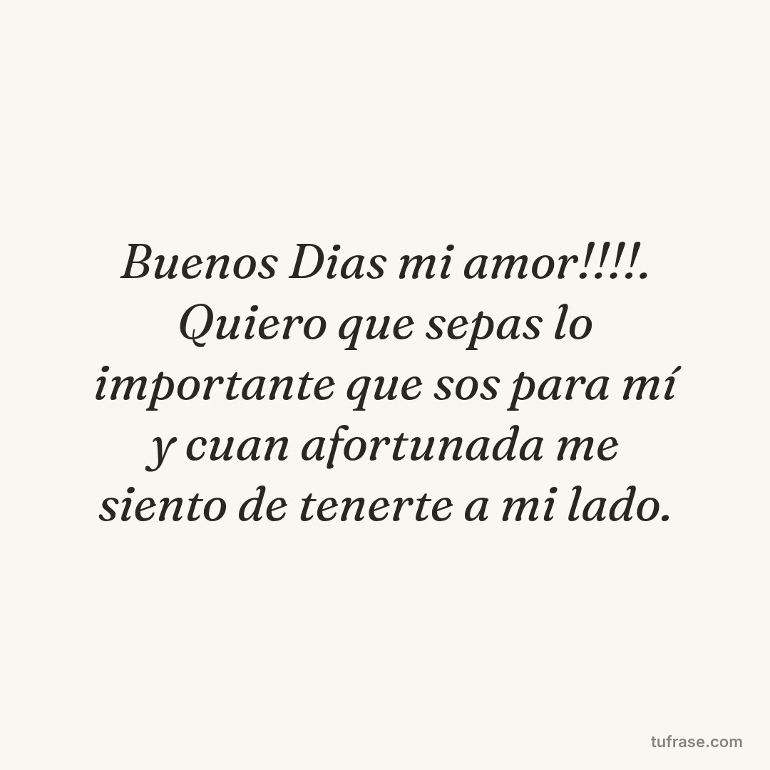Buenos Dias mi amor!!!!. Quiero que sepas lo importante que sos para mí y cuan afortunada me siento de tenerte a mi lado.
