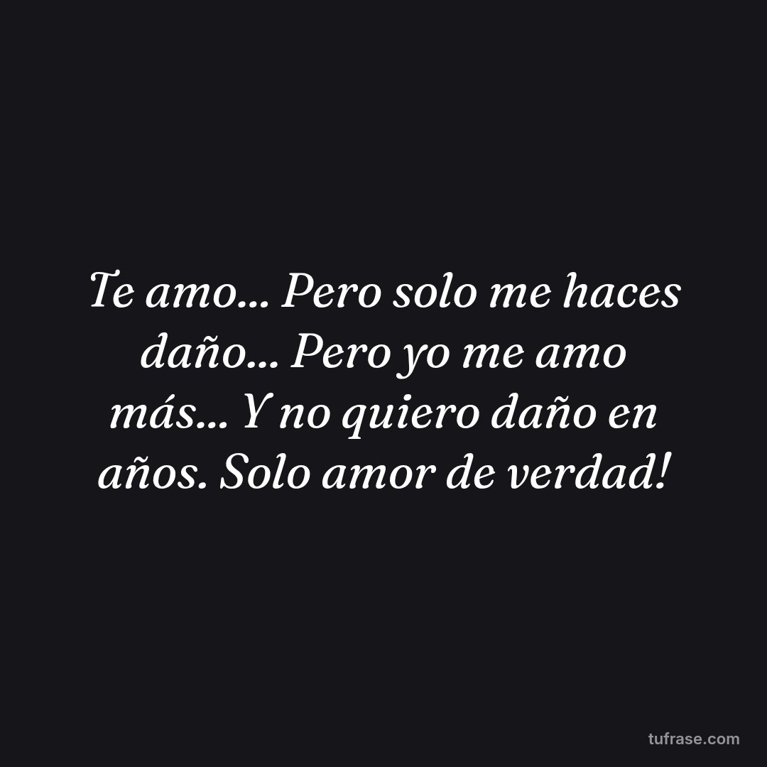 Te amo... Pero solo me haces daño... Pero yo me amo más... Y no quiero daño en años. Solo amor de verdad!